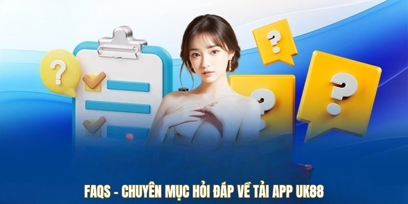 FAQs - Chuyên mục hỏi đáp về tải app UK88