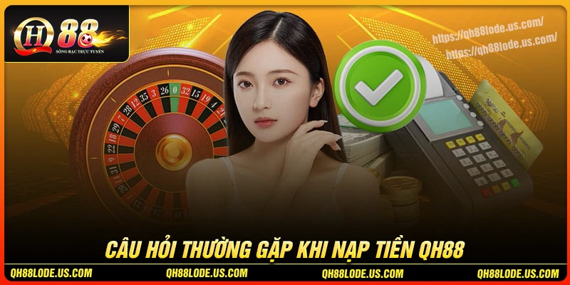 faqs-cau-hoi-thuong-gap-khi-thuc-hien-nap-tien-qh88