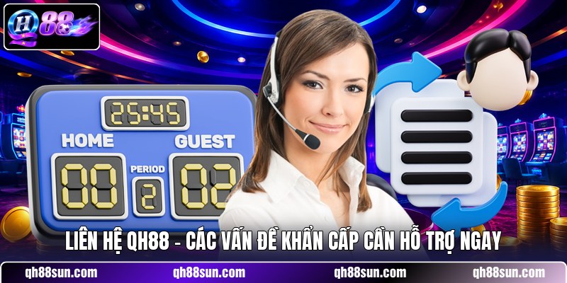 Liên Hệ QH88 - Các Vấn Đề Khẩn Cấp Cần Hỗ Trợ Ngay