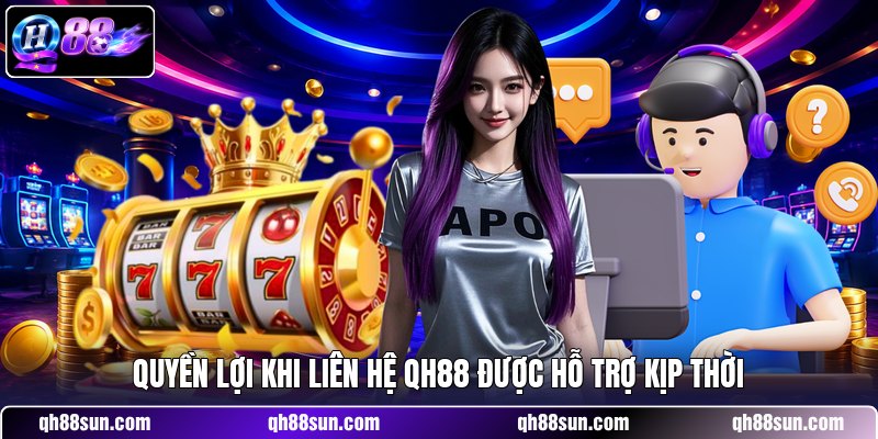 Quyền lợi khi liên hệ QH88 được hỗ trợ kịp thời