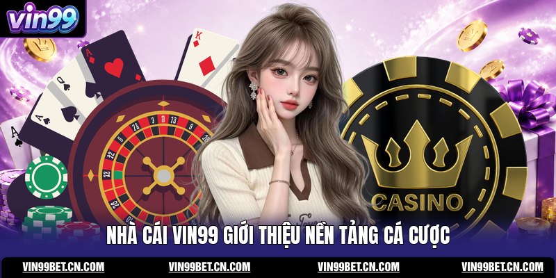 nha-cai-vin99-gioi-thieu-nen-tang-ca-cuoc