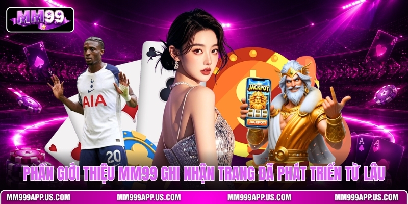 phan-gioi-thieu-mm99-ghi-nhan-trang-da-phat-trien-tu-lau